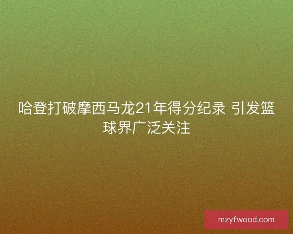 哈登打破摩西马龙21年得分纪录 引发篮球界广泛关注