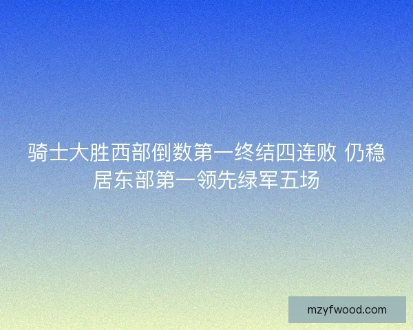 骑士大胜西部倒数第一终结四连败 仍稳居东部第一领先绿军五场