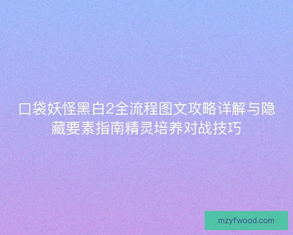 口袋妖怪黑白2全流程图文攻略详解与隐藏要素指南精灵培养对战技巧