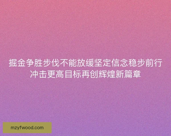 掘金争胜步伐不能放缓坚定信念稳步前行冲击更高目标再创辉煌新篇章
